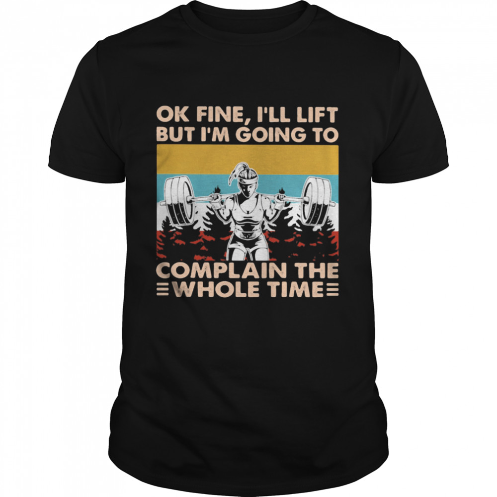 Ok Fine I’ll Lift But I’m Going To Complain The Whole Time Weightlifting Vintage Shirt