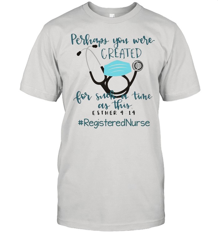 Perhaps You Were Created For Such A Time As This Esther 4 14 Registered Nurse T-shirt