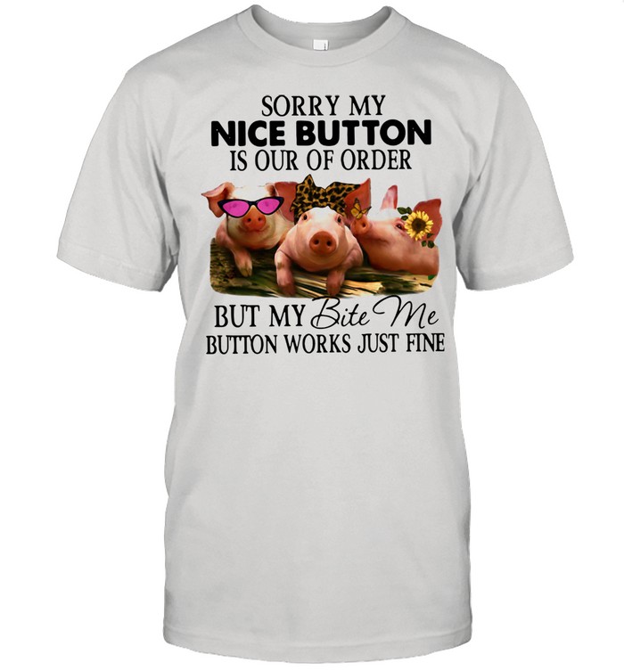 Pig Sorry My Nice Button Is Our Of Order But My Bite Me Button Works Just Fine Shirt