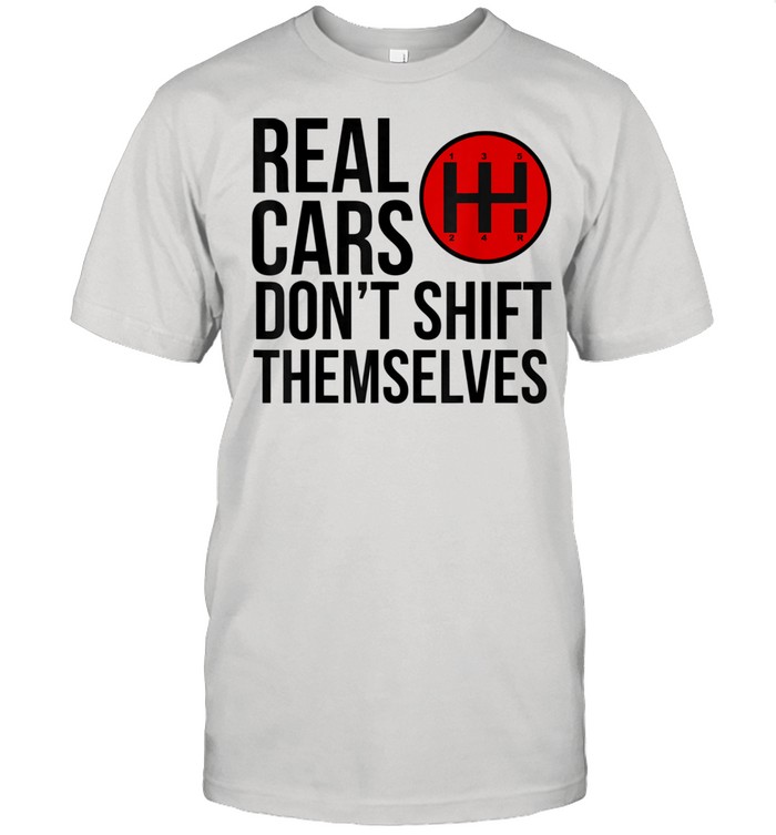 Real Cars Don’t Shift Themselves Manual Transmission Shirt