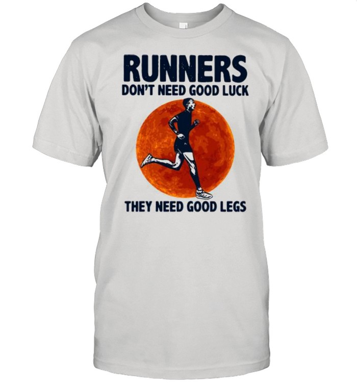 Runners Don’t Need Good Luck They Need Good Legs shirt