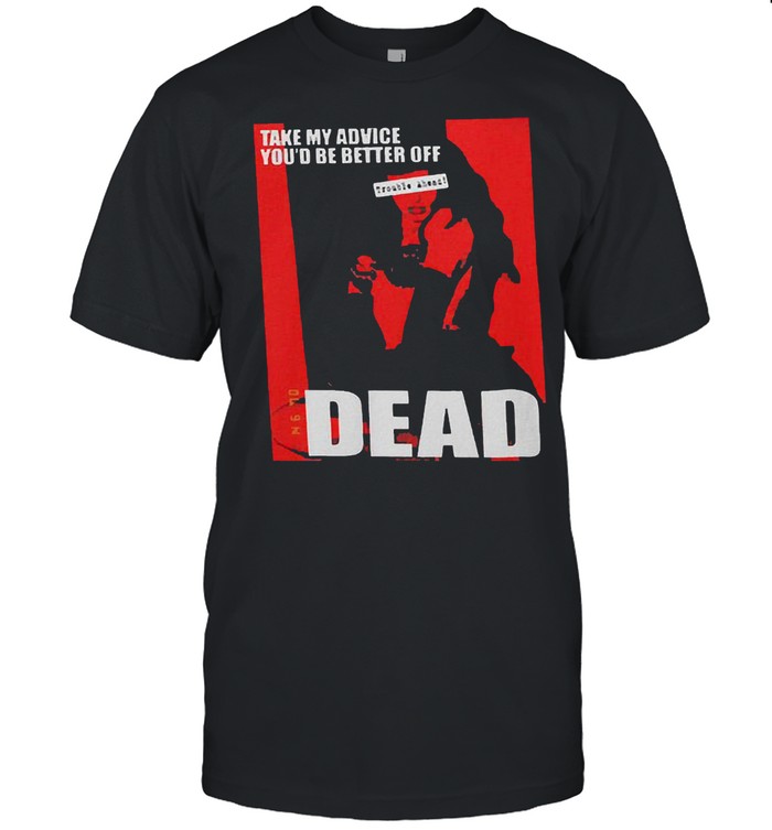 Take my advice you would be better off dead lady shirt