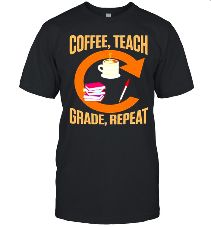 Teachers Coffee Teach Grade Repeat Quotes Shirt