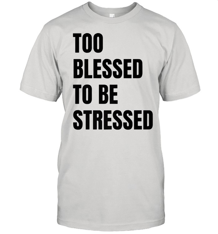 Too blessed to be stressed christian shirt