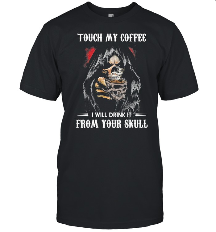 Touch my coffee I will bring it from your Skull shirt