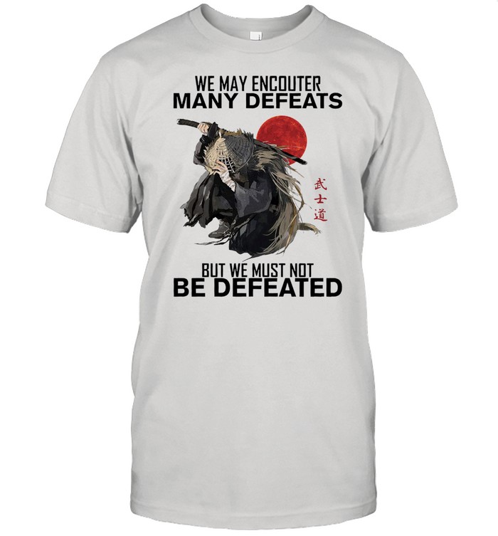 We may encounter many defeats but we must not be defeated shirt