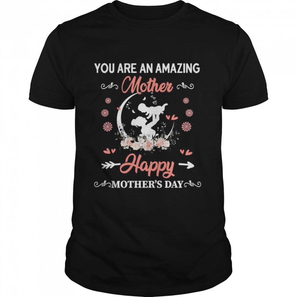 You Are An Amazing Mother Happy Mother’s Day T-shirt