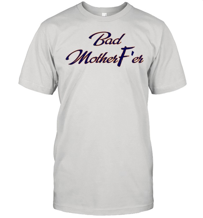 Bad Motherfer shirt