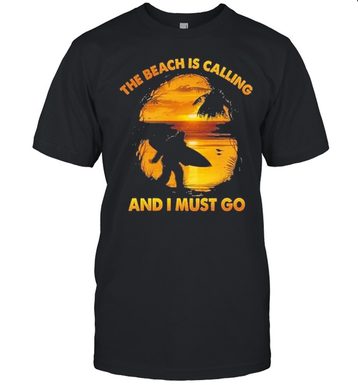 Bigfoot the beach Is calling and I must go shirt