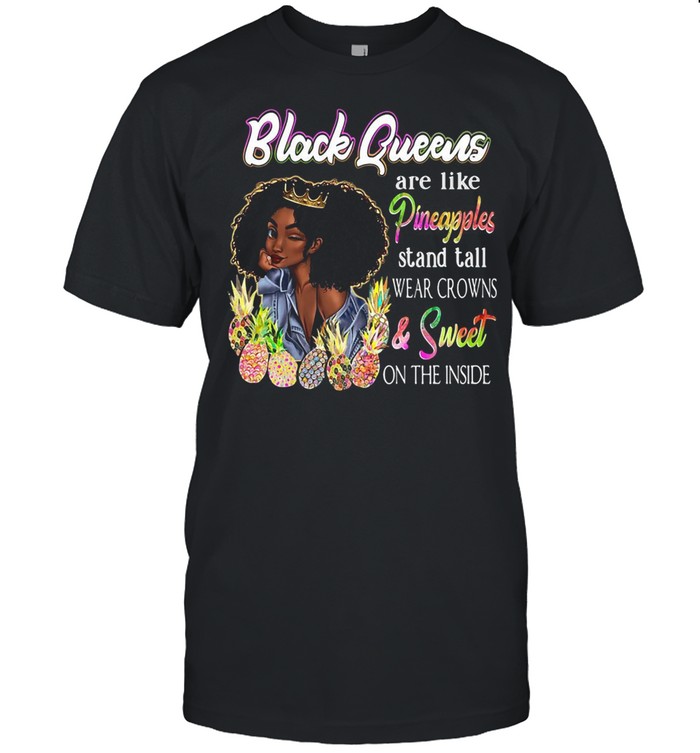 Black Queen Are Like Pineapples Stand Tall Wear Crowns And Sweet On The Inside T-shirt
