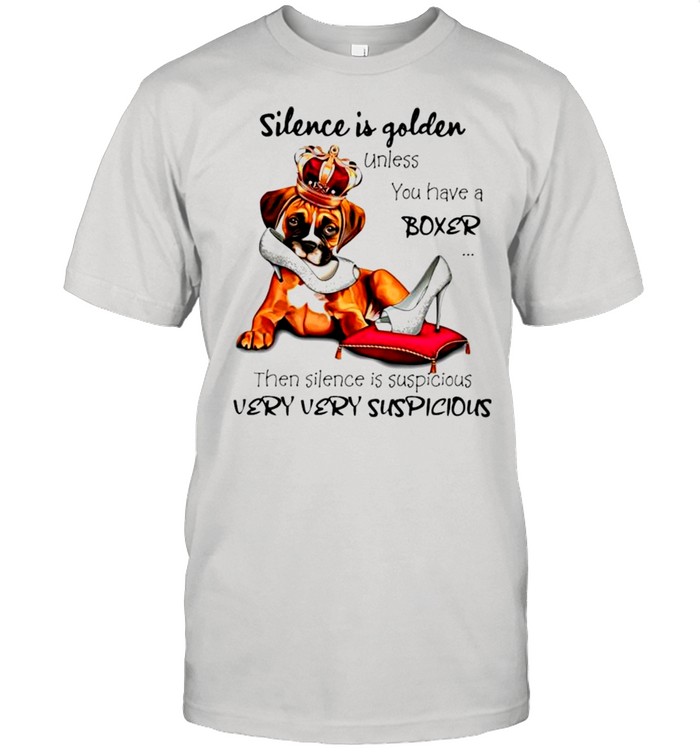Boxer Silence is golden unless you have a Boxer then silence is suspicious shirt