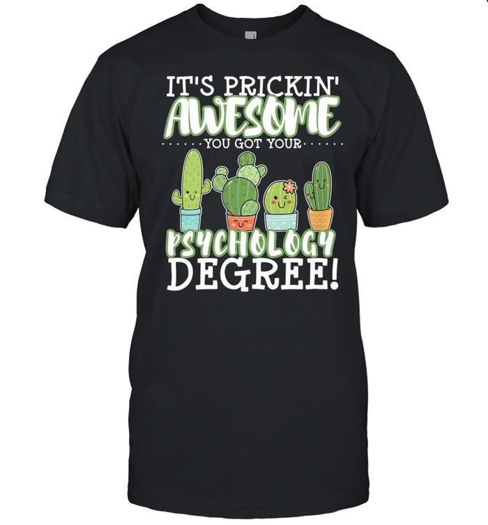 Cactus its frickin awesome you got your psychology degree shirt