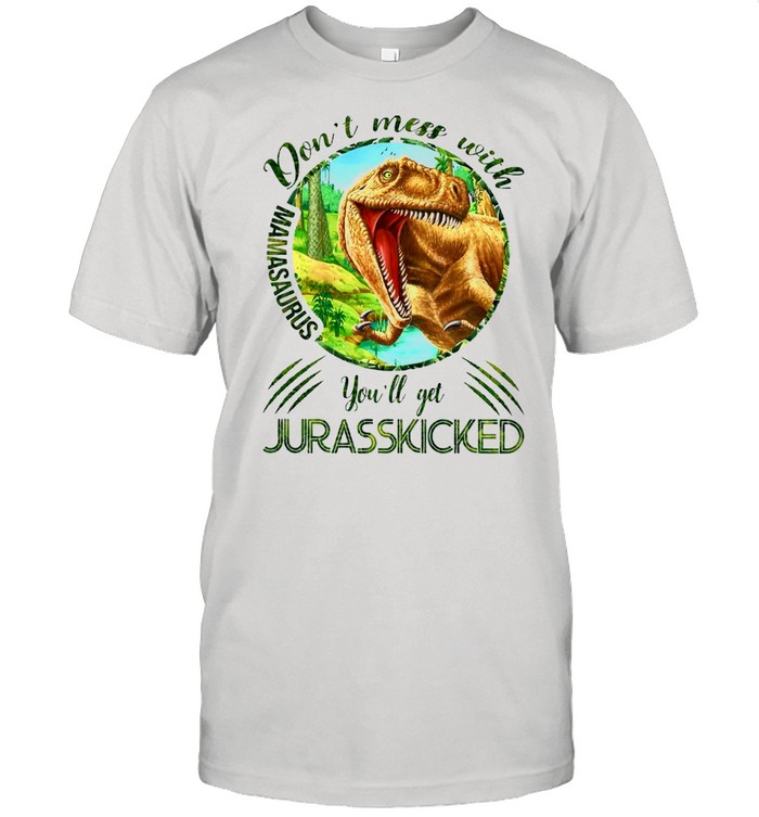 Dinosaurs Mom Don’t Mess With Mamasaurus You’ll Get Jurasskicked Funny shirt