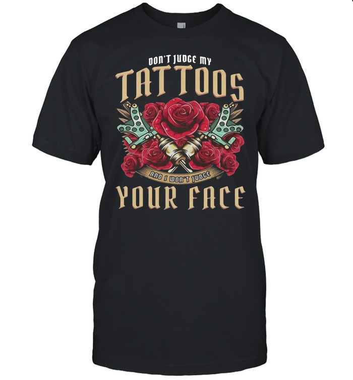 Don’t Judge My Tattoos And I Won’t Judge Your Face T-shirt
