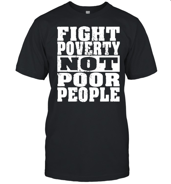 Fight Poverty Not Poor People shirt