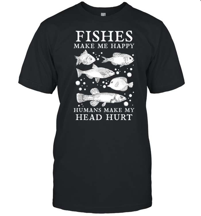 Fishes Make Me Happy Humans Make My Head Hurt Aquarist shirt