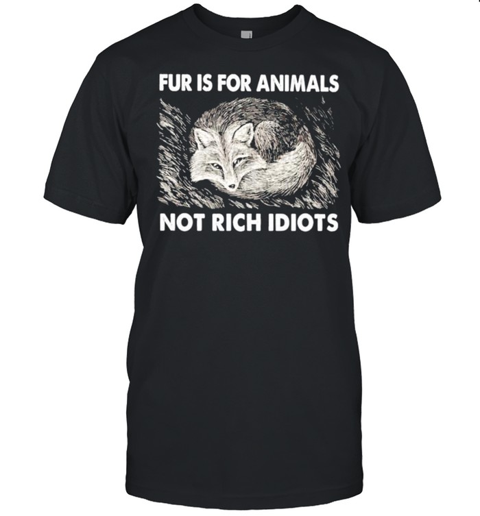 Fox fur is for animals not rich idiots shirt