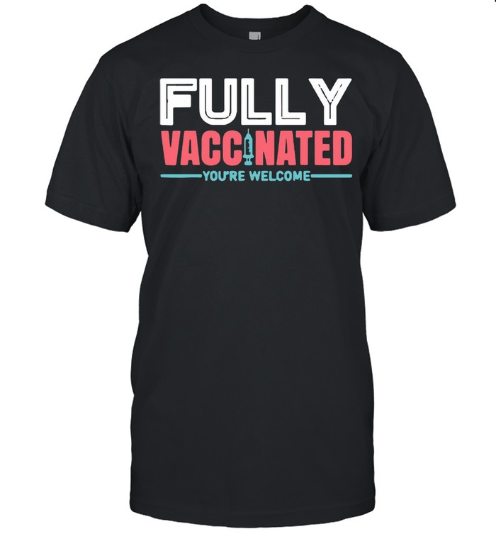 Fully Vaccinated You’re Welcome T-shirt
