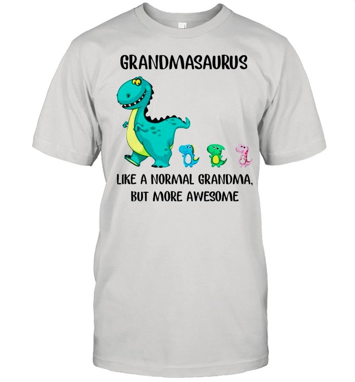 Grandmasaurus like a normal Grandma but more awesome shirt