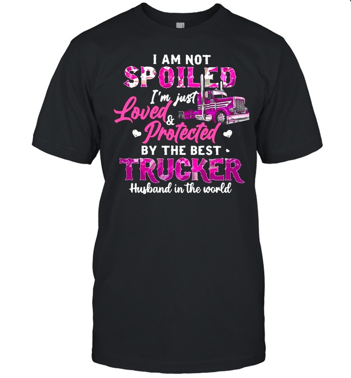 I Am Not Spoiled I’m Just Loved Protected By The Best Trucker Husband In The World T-shirt