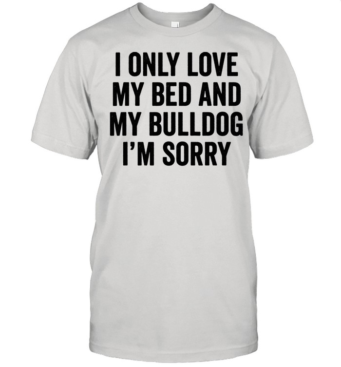 I Only Love My Bed English Bulldog Dog shirt