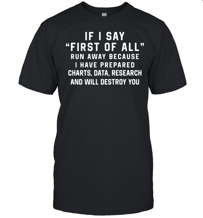 If I Say First Of All Run Away Because I Have Prepared Charts shirt