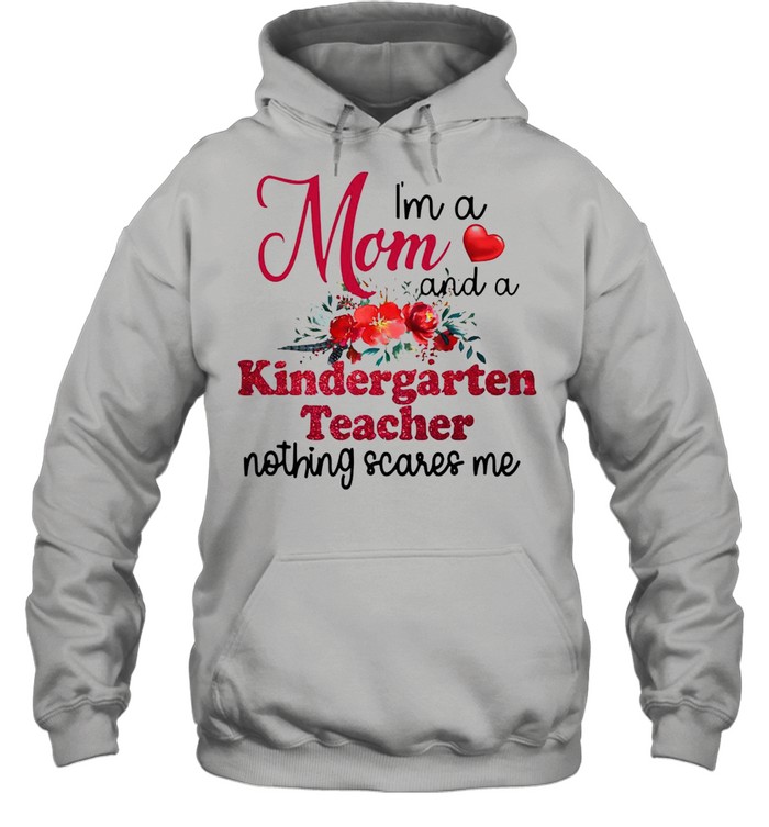 I’m A Mom And A Kindergarten teacher Nothing Scares Me T-shirt Unisex Hoodie