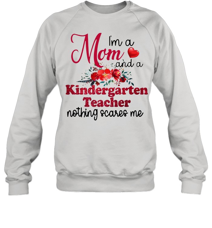 I’m A Mom And A Kindergarten teacher Nothing Scares Me T-shirt Unisex Sweatshirt