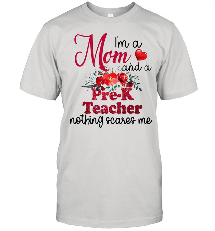 I’m A Mom And A Pre-k Teacher Nothing Scares Me T-shirt