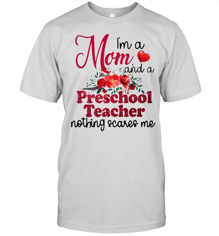 I’m A Mom And A Preschool teacher Nothing Scares Me T-shirt