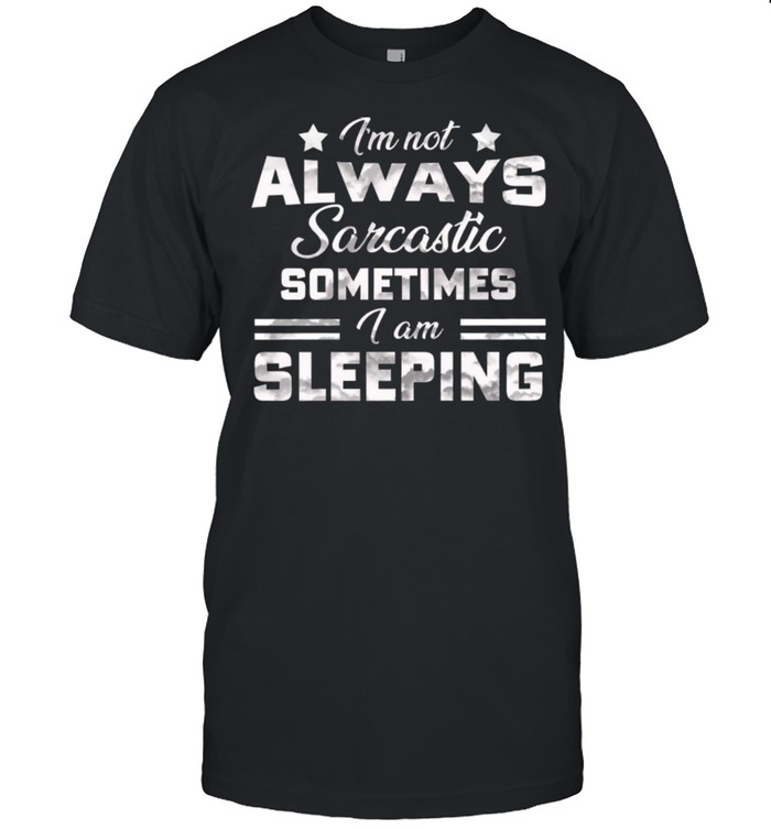 Im Not Always Sarcastic Sometimes I Am Sleeping shirt