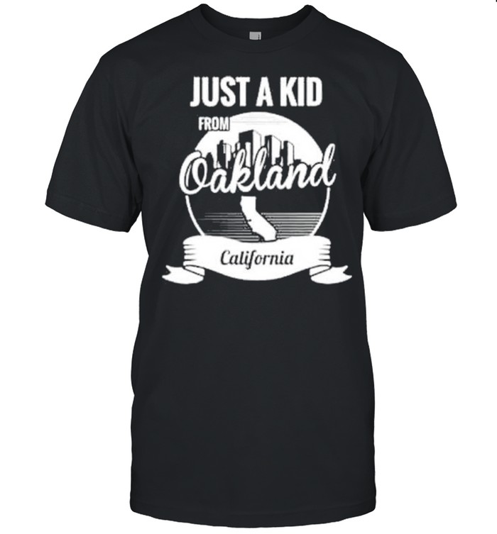 Just a kid from Oakland California shirt