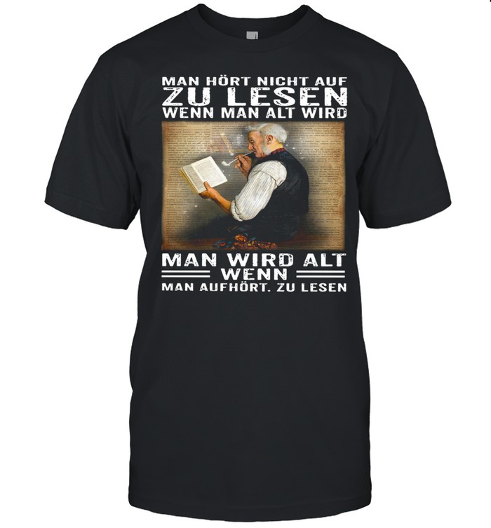 Man Hört Nicht Auf Zu Lesen Wenn Man Alt Wird, Man Wird Alt Wenn Man Aufhört, Zu Lesen Classic shirt