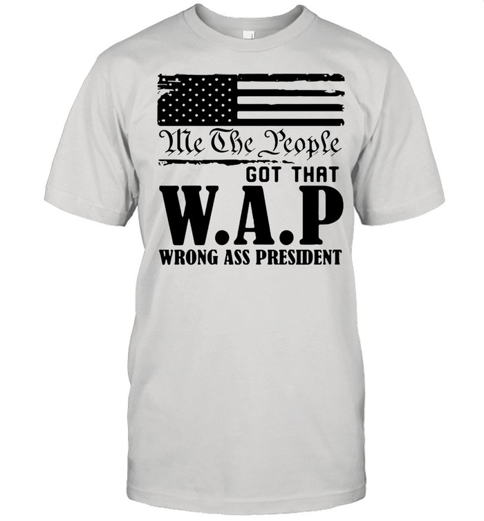 Me The People Got That Wap Wrong Ass President shirt