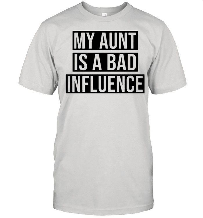 My Aunt Is A Bad Influence shirt