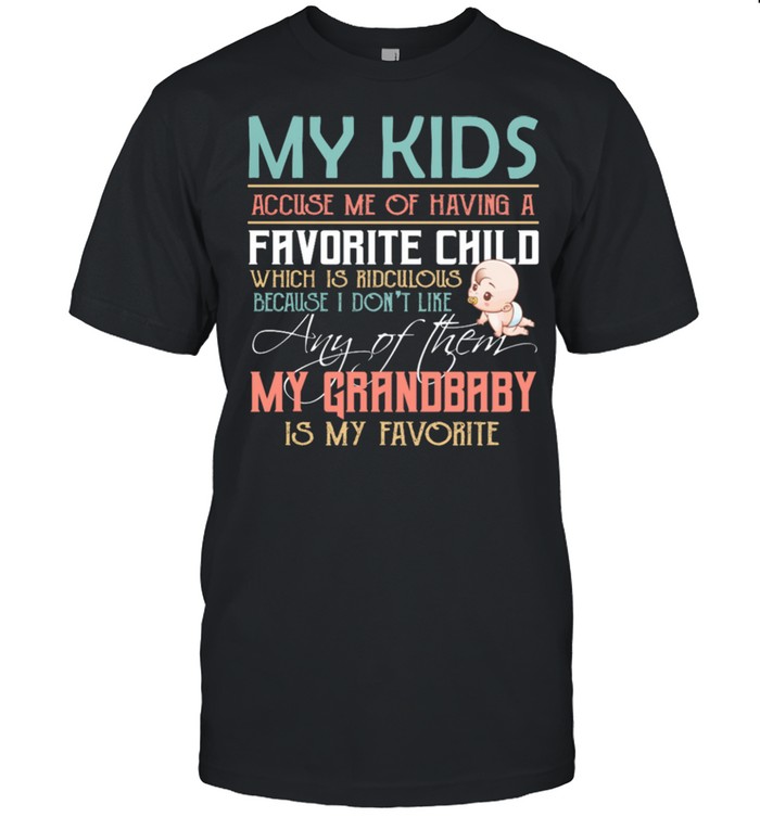 My Kids Accuse Me Of Having A Favorite Child Any Of Them My Grandbaby Is My Favorite shirt