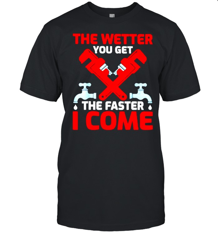 Plumber the wetter you get the faster I come shirt