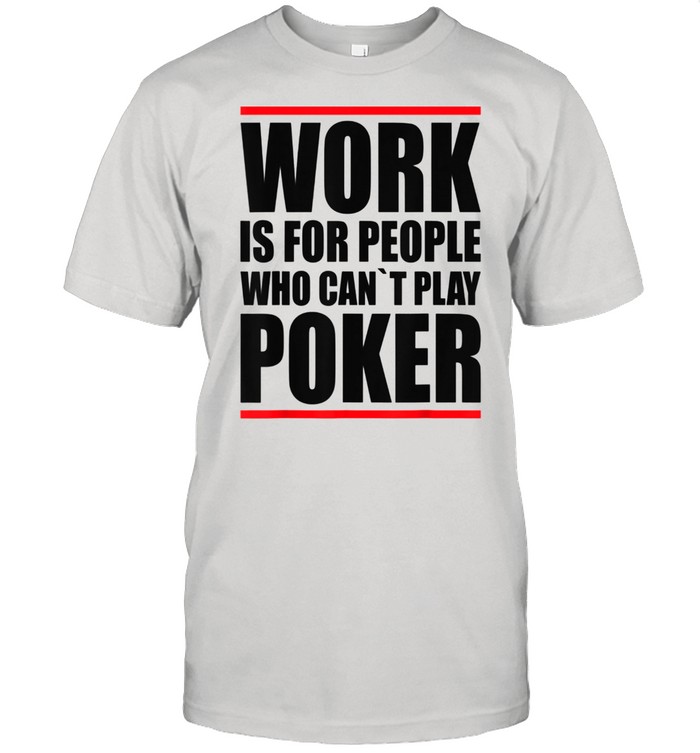 Poker Pokern Casino Work is for people who cant play Poker shirt