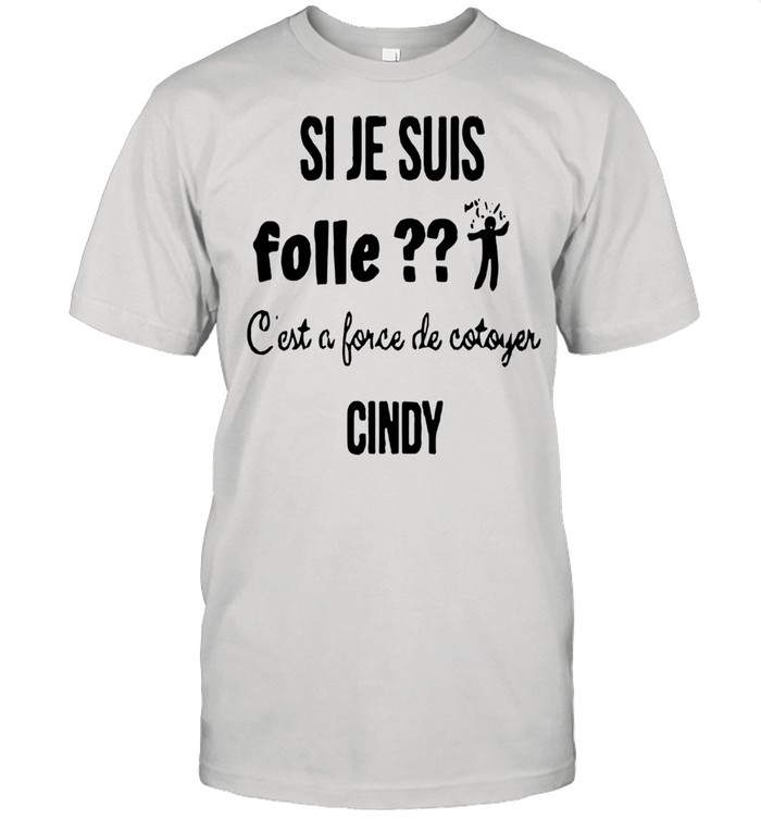 Si Je Suis Folle C’est A Force De Cotoyer Cindy Premium shirt