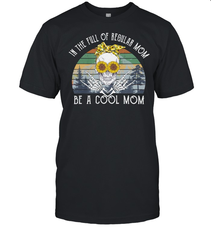 Skeleton In The Full Of Regular Mom Be A Cool Mom Vintage shirt