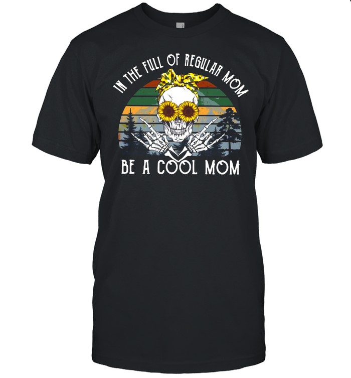 Skull Sunflower In The Full Of Regular Mom Be Cool Skull Mom T-shirt