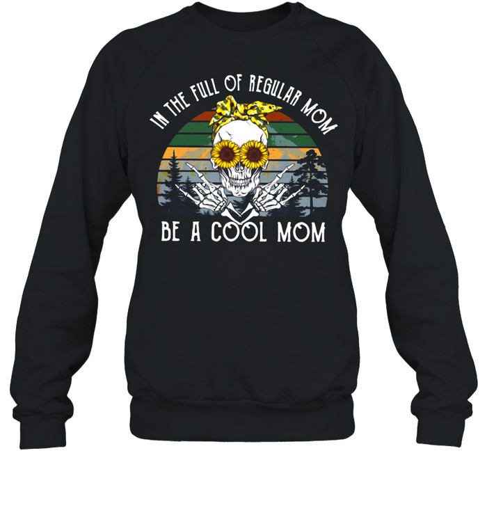 Skull Sunflower In The Full Of Regular Mom Be Cool Skull Mom T-shirt Unisex Sweatshirt
