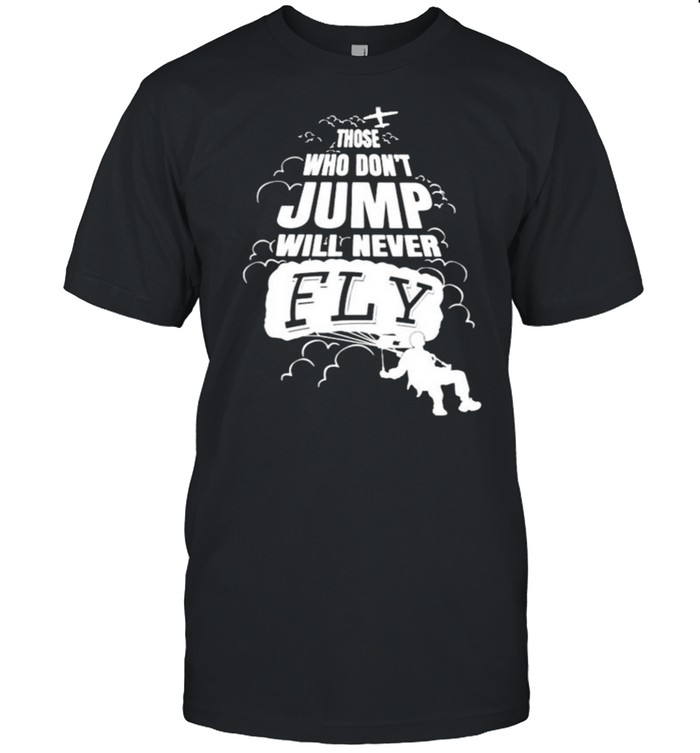 Skydiving those who dont jump will never fly shirt