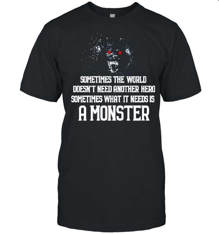 Sometimes the world doesnt need another hero sometimes what it needs is a monster shirt