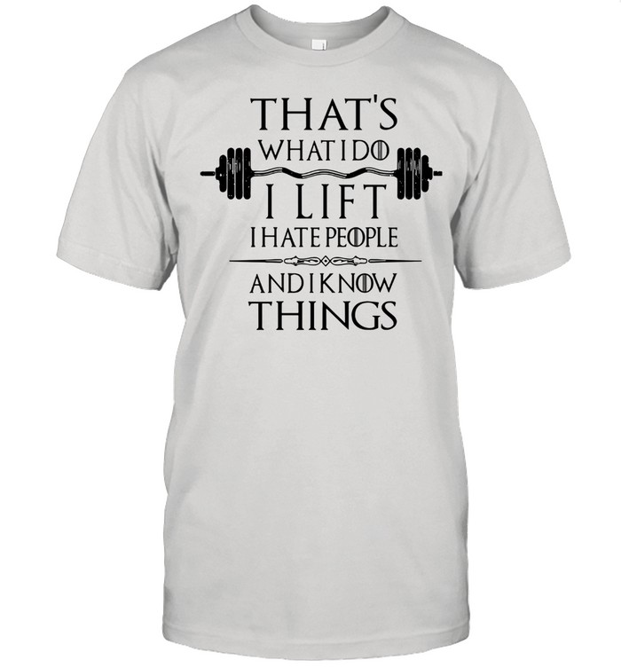 That’s What I Do I Lift I Hate People And I Know Things Classic shirt