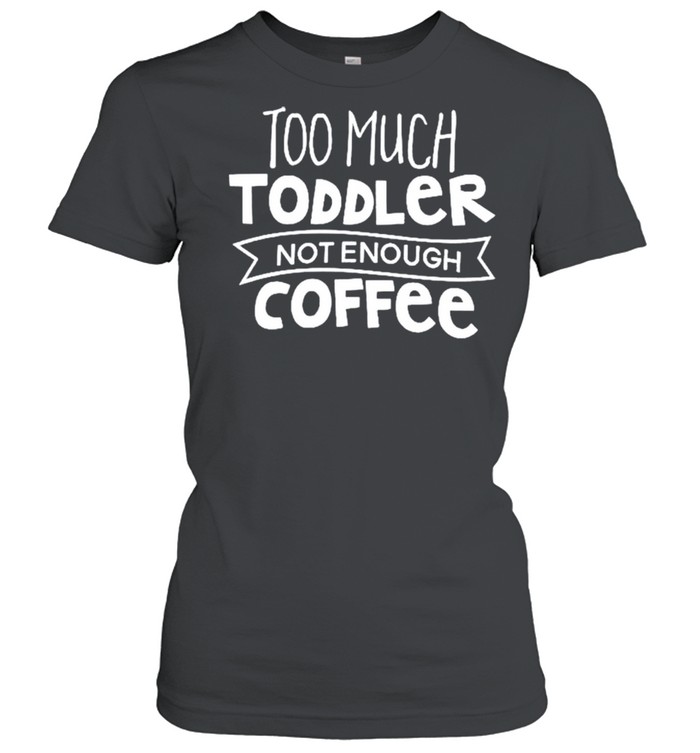 Too much toddler not enough coffee shirt Classic Women's T-shirt