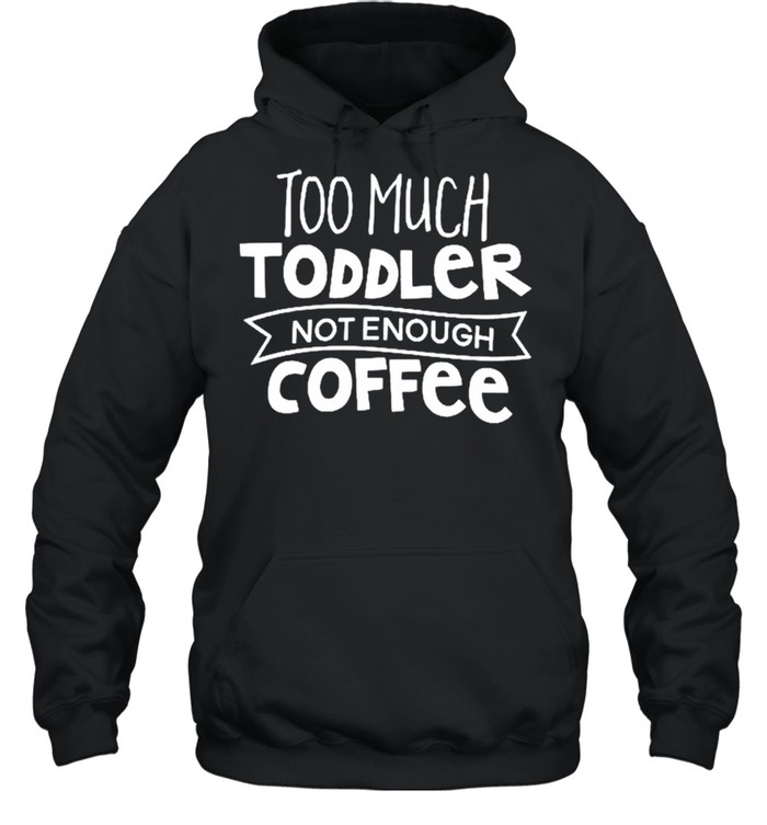 Too much toddler not enough coffee shirt Unisex Hoodie