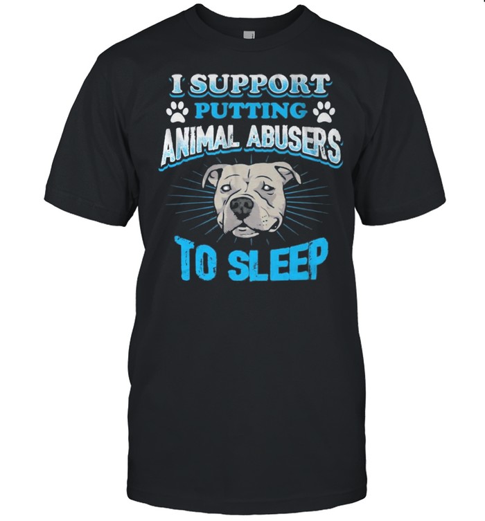 U Support Putting Animal Abusers To Sleep shirt