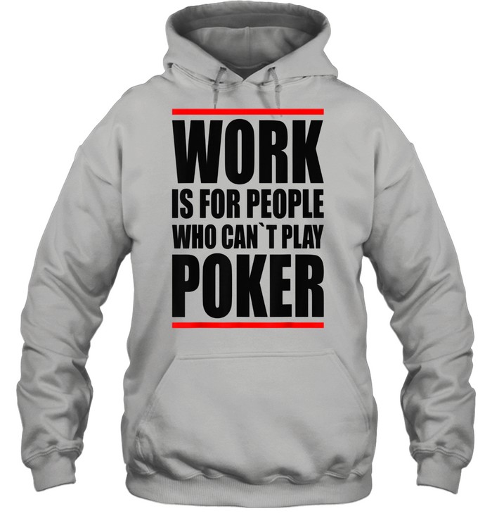 Work is for people who cant play Poker shirt Unisex Hoodie
