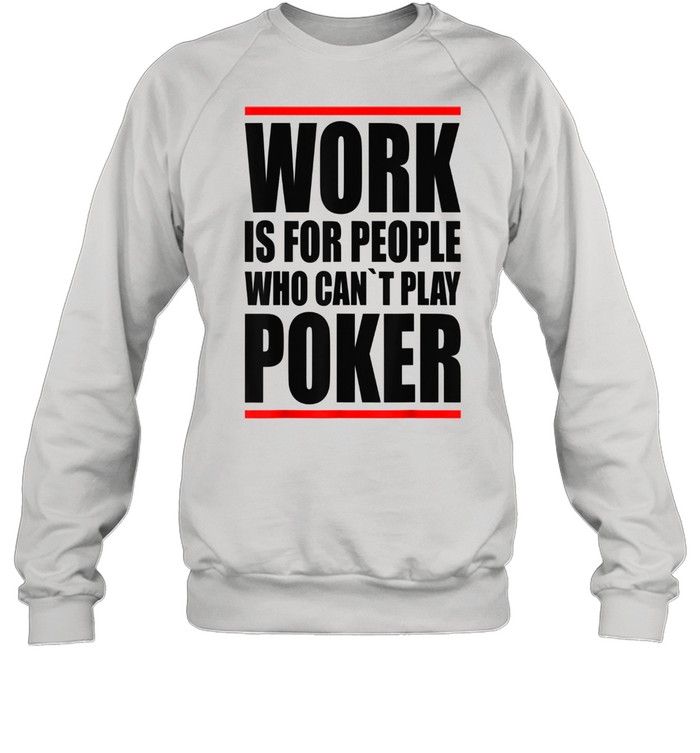 Work is for people who cant play Poker shirt Unisex Sweatshirt